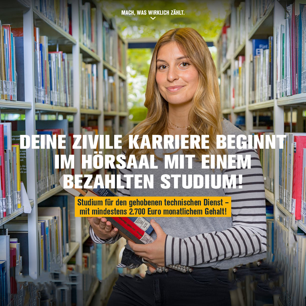 MACH, WAS WIRKLICH ZÄHLT. DEINE ZIVILE KARRIERE BEGINNT IM HÖRSAAL MIT EINEM BEZAHLTEN STUDIUM! Studium für den gehobenen technischen Dienst mit mindestens 2.700 Euro monatlichem Gehalt!